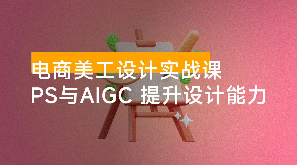 电商美工设计实战课，结合 PS 与 AIGC，从主图到详情页，提升设计实战能力