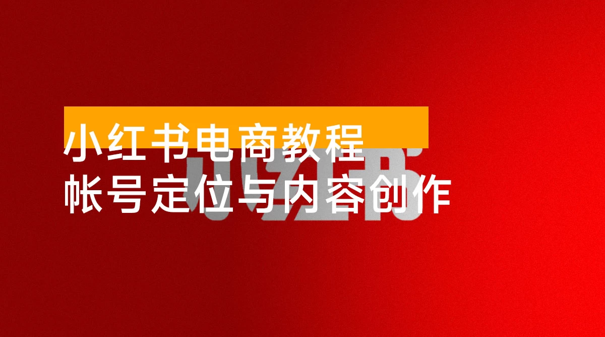 小红书电商教程，掌握帐号定位与内容创作技巧